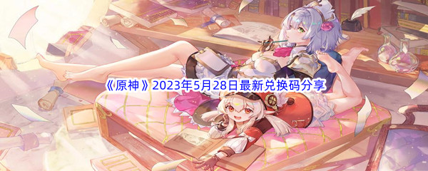 《原神》2023年5月28日最新兑换码分享