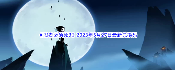 《忍者必须死3》2023年5月27日最新兑换码分享