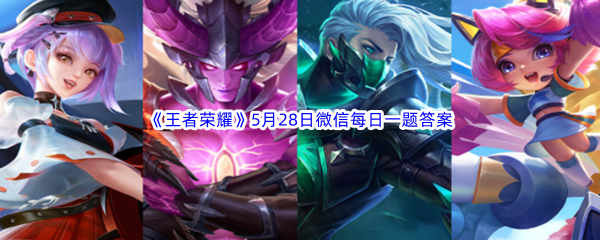 《王者荣耀》2023年5月28日微信每日一题答案分享