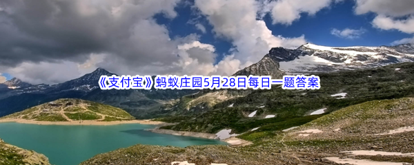 2023年《支付宝》蚂蚁庄园5月28日每日一题答案最新(2)