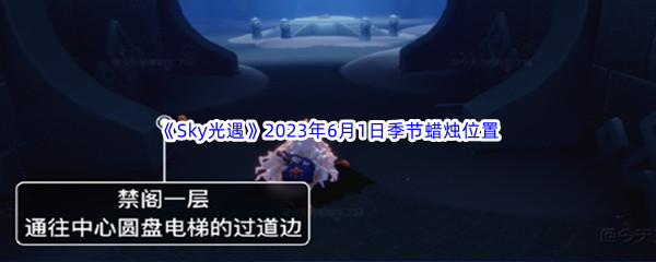 《Sky光遇》2023年6月1日季节蜡烛位置分享