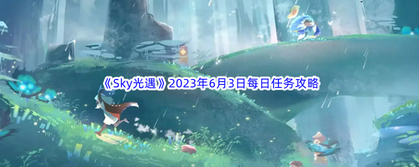 《Sky光遇》2023年6月3日每日任务完成攻略