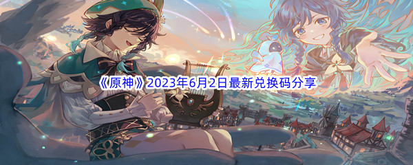 《原神》2023年6月2日最新兑换码分享