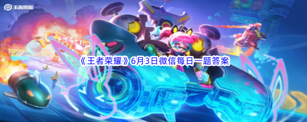 《王者荣耀》2023年6月3日微信每日一题答案分享