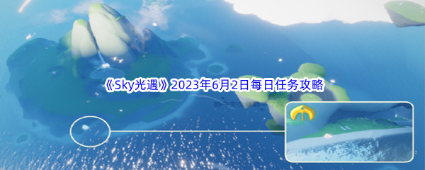 《Sky光遇》2023年6月2日每日任务完成攻略