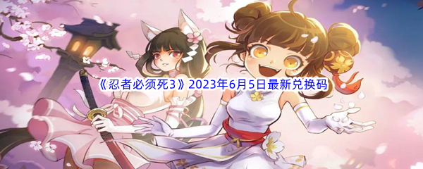 《忍者必须死3》2023年6月5日最新兑换码分享