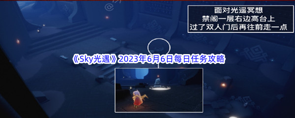 《Sky光遇》2023年6月6日每日任务完成攻略