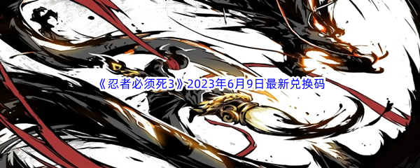 《忍者必须死3》2023年6月9日最新兑换码分享