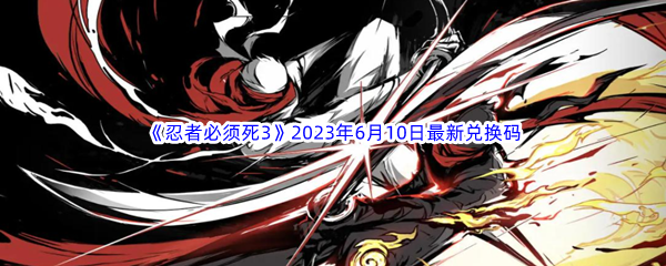 《忍者必须死3》2023年6月10日最新兑换码分享