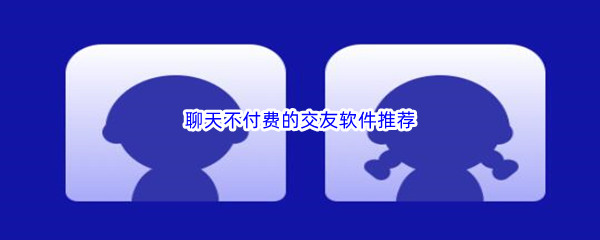 聊天不付费的交友软件推荐