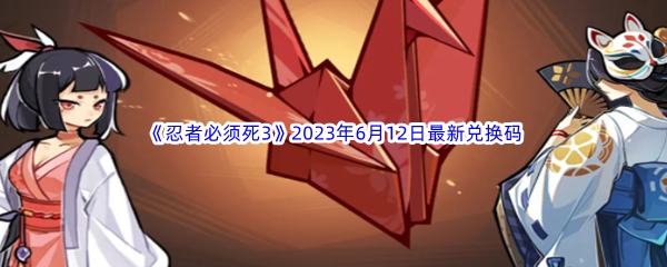 《忍者必须死3》2023年6月12日最新兑换码分享