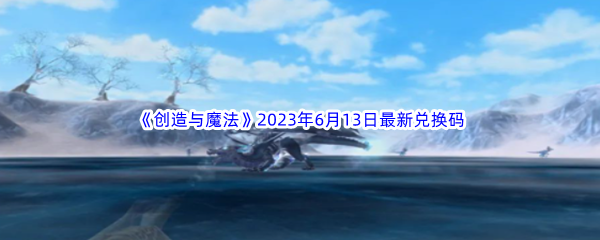 《创造与魔法》2023年6月13日最新兑换码分享