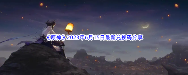 《原神》2023年6月15日最新兑换码分享