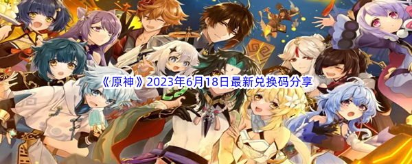 《原神》2023年6月18日最新兑换码分享