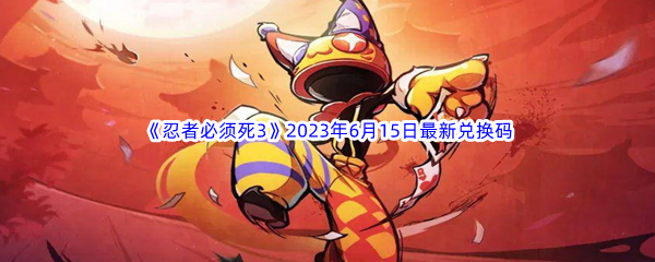 《忍者必须死3》2023年6月15日最新兑换码分享