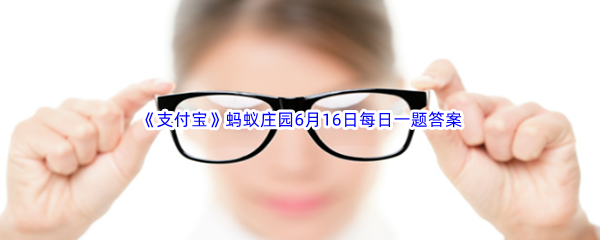 《支付宝》蚂蚁庄园2023年6月16日每日一题答案最新