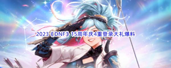 2023年《DNF》15周年庆4重登录大礼爆料介绍