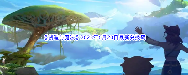 《创造与魔法》2023年6月20日最新兑换码分享