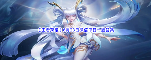 《王者荣耀》2023年6月23日微信每日一题答案分享