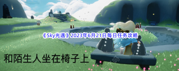 《Sky光遇》2023年6月21日每日任务完成攻略