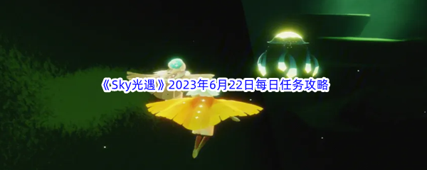 《Sky光遇》2023年6月22日每日任务完成攻略