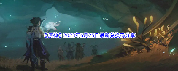 《原神》2023年6月25日最新兑换码分享