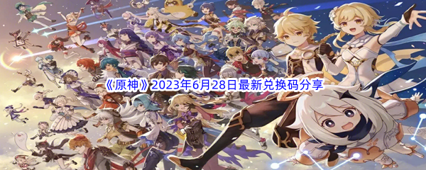 《原神》2023年6月28日最新兑换码分享