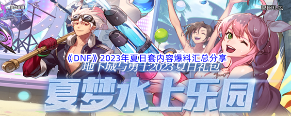 《DNF》地下城与勇士2023年夏日套内容爆料汇总分享