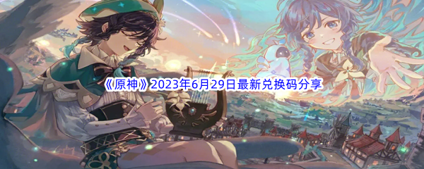 《原神》2023年6月29日最新兑换码分享