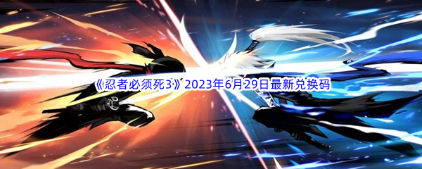 《忍者必须死3》2023年6月29日最新兑换码分享