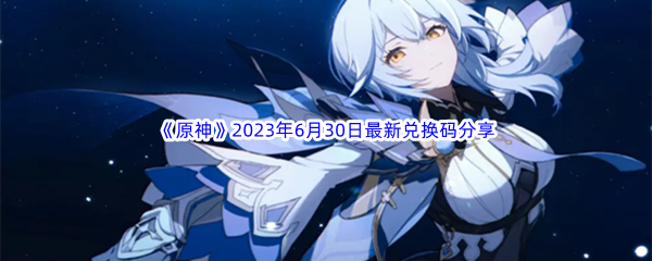 《原神》2023年6月30日最新兑换码分享