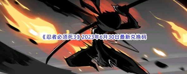 《忍者必须死3》2023年6月30日最新兑换码分享