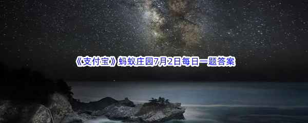 《支付宝》蚂蚁庄园2023年7月2日每日一题答案最新