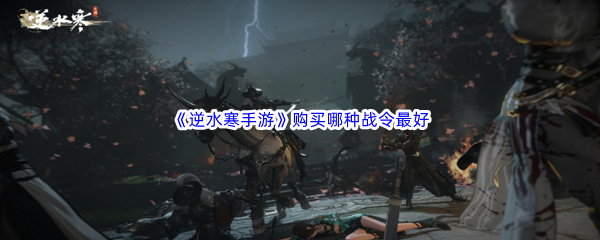 《逆水寒手游》购买哪种战令最好
