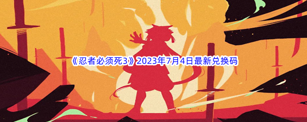 《忍者必须死3》2023年7月4日最新兑换码分享