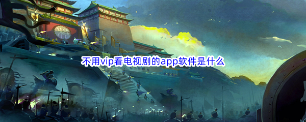 不用vip看电视剧的app软件是什么