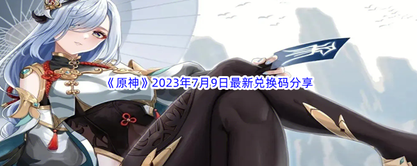 《原神》2023年7月9日最新兑换码分享