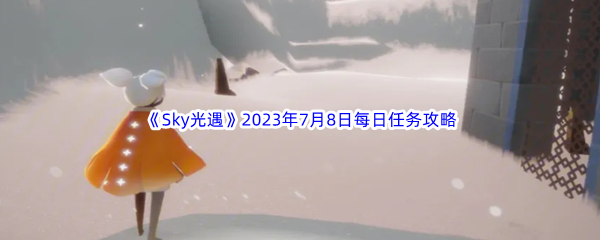 《Sky光遇》2023年7月8日每日任务完成攻略