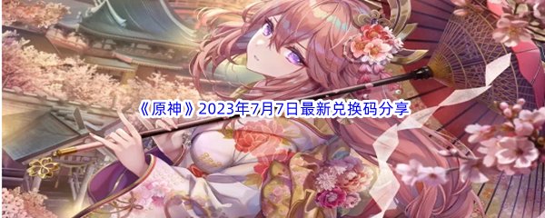 《原神》2023年7月7日最新兑换码分享