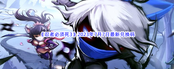 《忍者必须死3》2023年7月7日最新兑换码分享