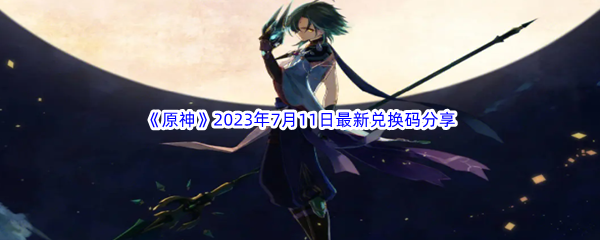 《原神》2023年7月11日最新兑换码分享