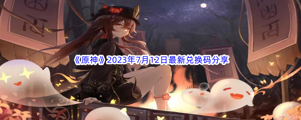 《原神》2023年7月12日最新兑换码分享