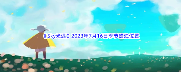 《Sky光遇》2023年7月16日季节蜡烛位置分享