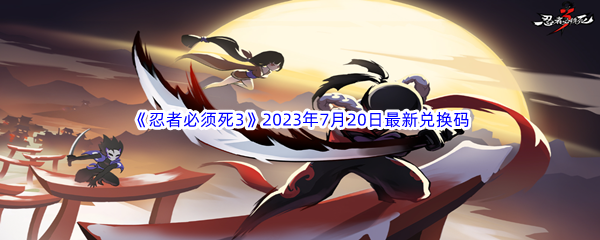 《忍者必须死3》2023年7月20日最新兑换码分享