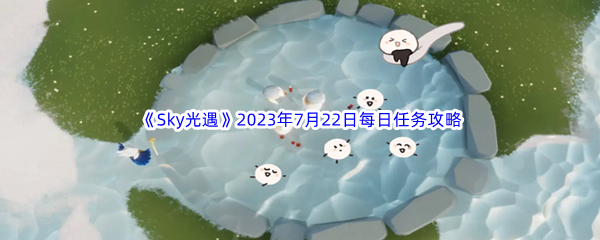 《Sky光遇》2023年7月22日每日任务完成攻略