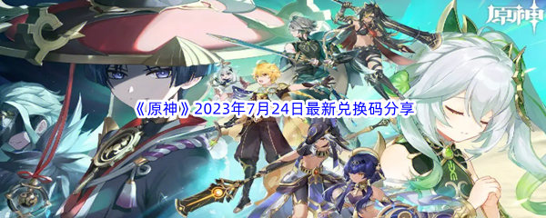 《原神》2023年7月24日最新兑换码分享