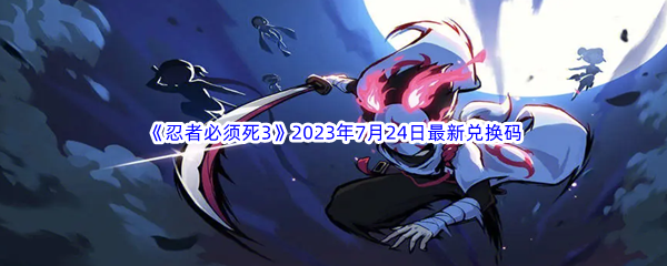 《忍者必须死3》2023年7月24日最新兑换码分享