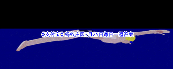 2023年《支付宝》蚂蚁庄园7月25日每日一题答案最新(2)