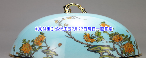 《支付宝》蚂蚁庄园2023年7月27日每日一题答案最新