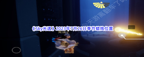 《Sky光遇》2023年7月26日季节蜡烛位置分享